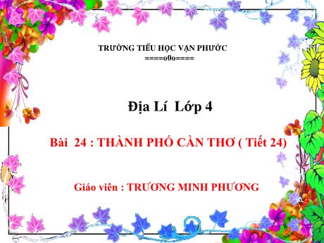 Bài giảng Địa lí Lớp 4 - Tiết 24, Bài 24: Thành phố Cần Thơ - Trương Minh Phương