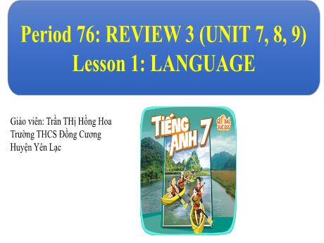 Bài giảng Tiếng Anh Lớp 7 - Period 76: Review 3 (unit 7, 8, 9) - Lesson 1: Language - Trần Thị Hồng Hoa