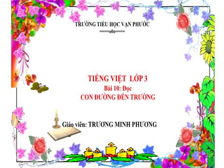 Bài giảng Tiếng Việt Lớp 3 - Bài 10: Đọc: Con đường đến trường - Năm học 2024-2025 - Trương Minh Phương