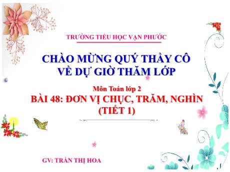 Bài giảng Toán Lớp 2 - Bài 48: Đơn vị chục, trăm, nghìn (Tiết 1) - Năm học 2023-2024 - Trần Thị Hoa