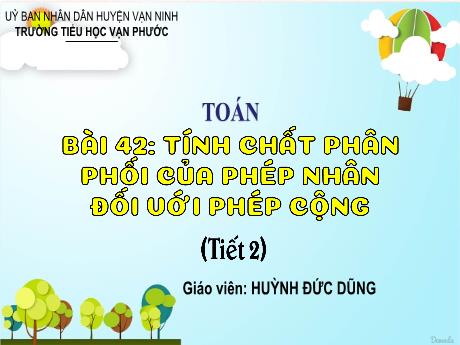 Bài giảng Toán Lớp 4 - Bài 42: Tính chất phân phối của phép nhân đối với phép cộng (Tiết 2) - Năm học 2023-2024 - Huỳnh Đức Dũng