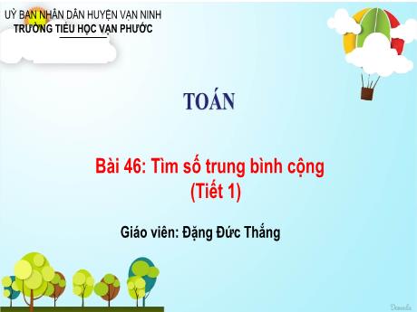Bài giảng Toán Lớp 4 - Bài 46: Tìm số trung bình cộng (Tiết 1) - Năm học 2023-2024 - Đặng Đức Thắng