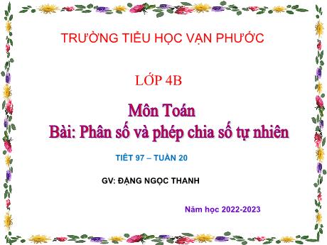 Bài giảng Toán Lớp 4 - Bài: Phân số và phép chia số tự nhiên - Năm học 2022-2023 - Đặng Ngọc Thanh