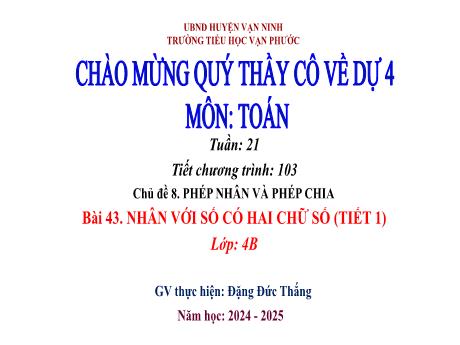 Bài giảng Toán Lớp 4 - Chủ đề 8: Phép nhân và phép chia - Tuần 21, Tiết 103, Bài 43: Nhân với số có hai chữ số (Tiết 1) - Năm học 2024-2025 - Đặng Đức Thắng