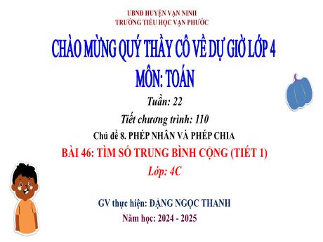 Bài giảng Toán Lớp 4 - Chủ đề 8: Phép nhân và phép chia - Tuần 22, Tiết 110, Bài 46: Tìm số trung bình cộng (Tiết 1) - Năm học 2024-2025 - Đặng Ngọc Thanh