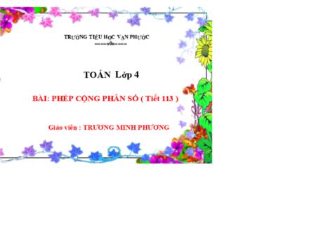 Bài giảng Toán Lớp 4 - Tiết 113, Bài: Phép cộng phân số - Năm học 2022-2023 - Trương Minh Phương