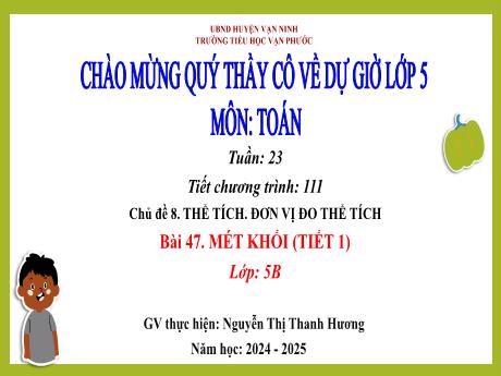 Bài giảng Toán Lớp 5 - Chủ đề 8: Thể tích. Đơn vị đo thể tích - Tuần 23, Tiết 111, Bài 47: Mét khối (Tiết 1) - Năm học 2024-2025 - Nguyễn Thị Thanh Hương