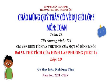 Bài giảng Toán Lớp 5 - Chủ đề 9: Diện tích và thể tích của một số hình khối - Tuần 25, Tiết 124, Bài 53: Thể tích của hình lập phương (Tiết 1) - Năm học 2024-2025 - Đinh Ngọc Tánh