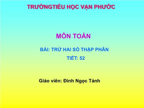 Bài giảng Toán Lớp 5 - Tiết 52, Bài: Trừ hai số thập phân - Năm học 2021-2022 - Đinh Ngọc Tánh